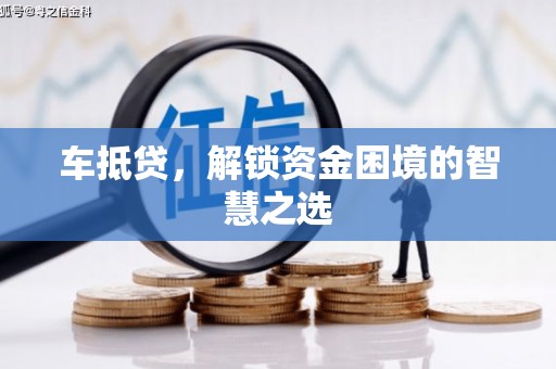 丰满车抵贷，解锁资金困境的智慧之选