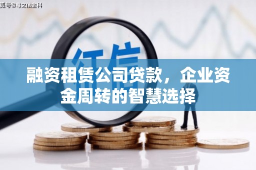 丰满融资租赁公司贷款，企业资金周转的智慧选择