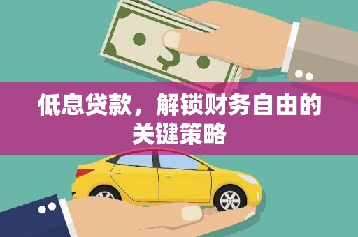 丰满低息贷款，解锁财务自由的关键策略