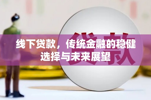 丰满线下贷款，传统金融的稳健选择与未来展望