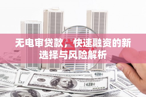 丰满无电审贷款，快速融资的新选择与风险解析
