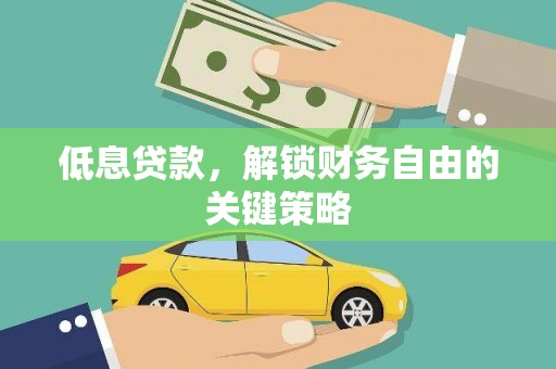 丰满低息贷款，解锁财务自由的关键策略