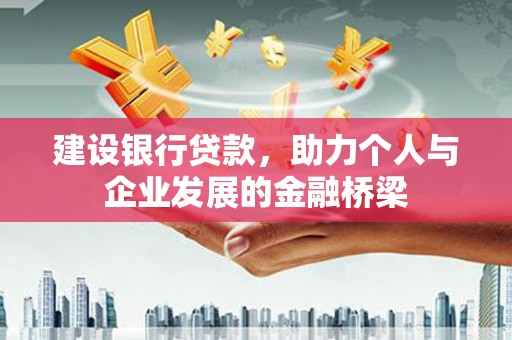 丰满建设银行贷款，助力个人与企业发展的金融桥梁