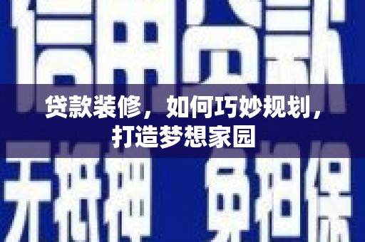 丰满贷款装修，如何巧妙规划，打造梦想家园