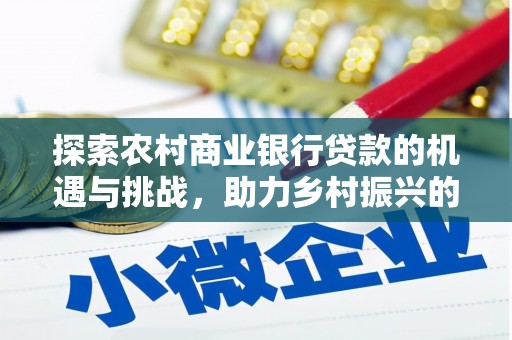 丰满探索农村商业银行贷款的机遇与挑战，助力乡村振兴的金融引擎