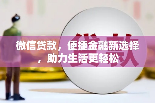 丰满微信贷款，便捷金融新选择，助力生活更轻松