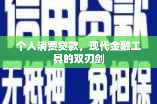 丰满个人消费贷款，现代金融工具的双刃剑