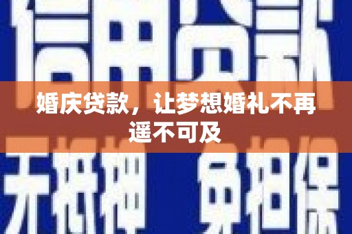 丰满婚庆贷款，让梦想婚礼不再遥不可及