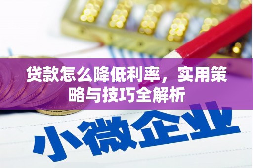 丰满贷款怎么降低利率，实用策略与技巧全解析
