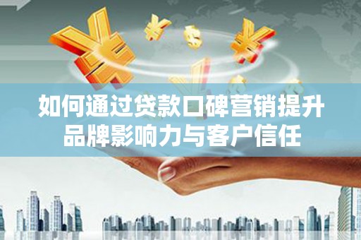 丰满如何通过贷款口碑营销提升品牌影响力与客户信任