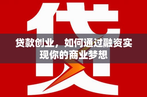 丰满贷款创业，如何通过融资实现你的商业梦想