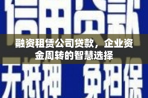 丰满融资租赁公司贷款，企业资金周转的智慧选择