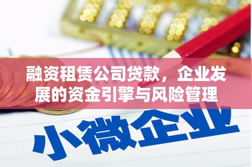 丰满融资租赁公司贷款，企业发展的资金引擎与风险管理