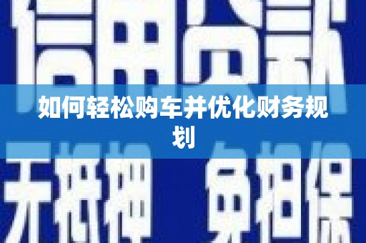丰满如何轻松购车并优化财务规划