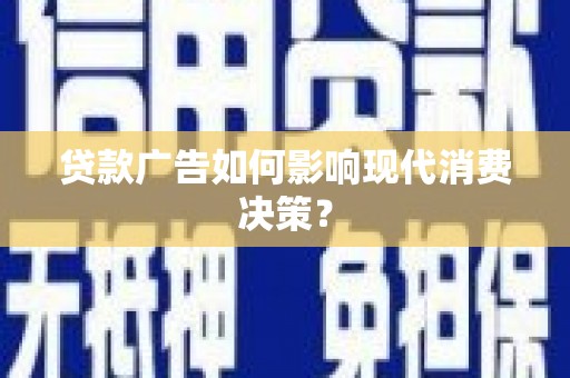 丰满贷款广告如何影响现代消费决策？