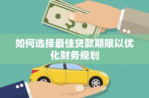 丰满如何选择最佳贷款期限以优化财务规划