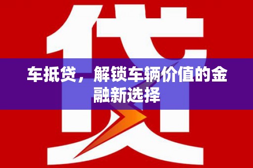 丰满车抵贷，解锁车辆价值的金融新选择