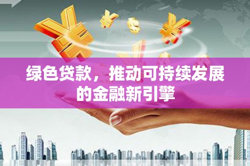 丰满绿色贷款，推动可持续发展的金融新引擎