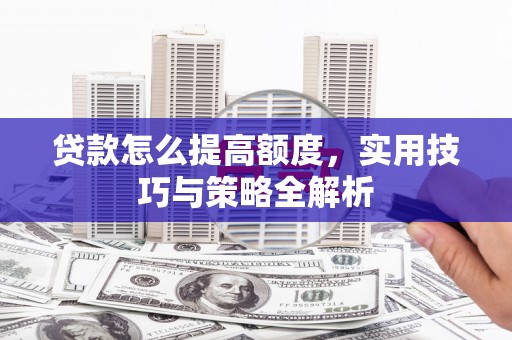 丰满贷款怎么提高额度，实用技巧与策略全解析
