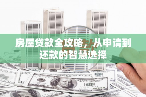 丰满房屋贷款全攻略，从申请到还款的智慧选择