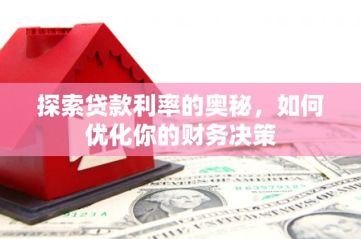 丰满探索贷款利率的奥秘，如何优化你的财务决策