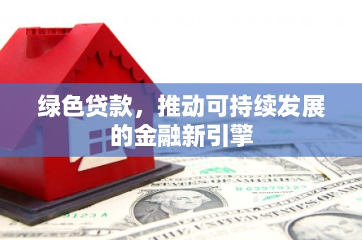 丰满绿色贷款，推动可持续发展的金融新引擎