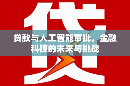 丰满贷款与人工智能审批，金融科技的未来与挑战