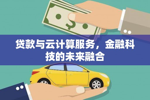 丰满贷款与云计算服务，金融科技的未来融合