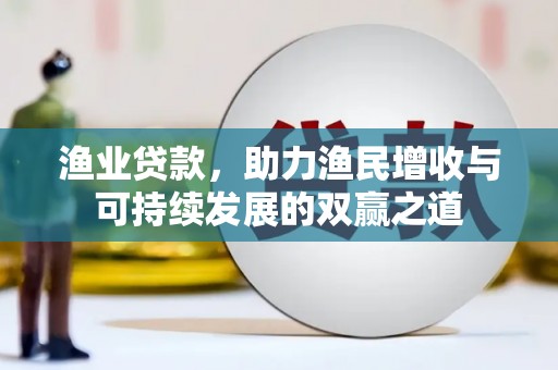 丰满渔业贷款，助力渔民增收与可持续发展的双赢之道