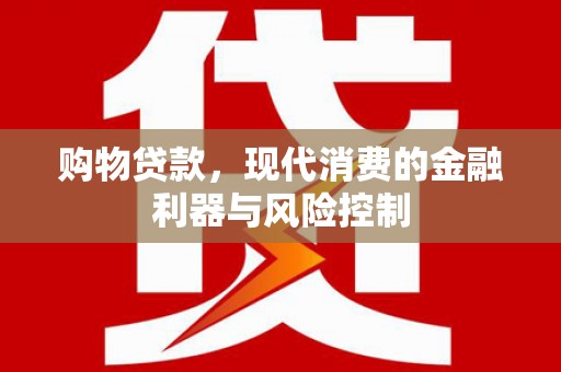 丰满购物贷款，现代消费的金融利器与风险控制