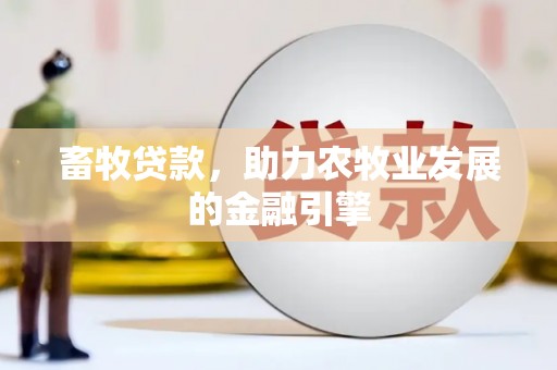 丰满畜牧贷款，助力农牧业发展的金融引擎