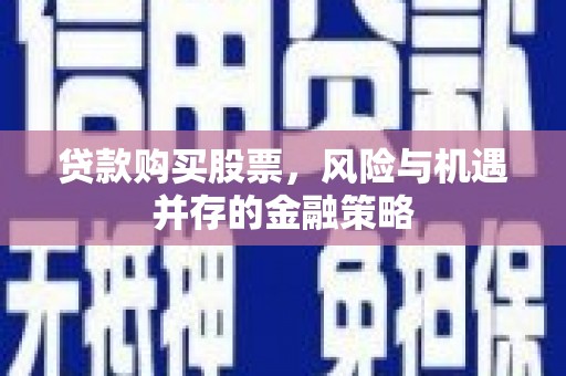 丰满贷款购买股票，风险与机遇并存的金融策略
