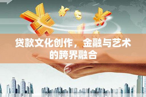 丰满贷款文化创作，金融与艺术的跨界融合