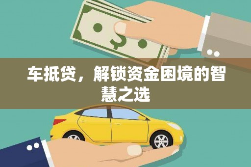 丰满车抵贷，解锁资金困境的智慧之选