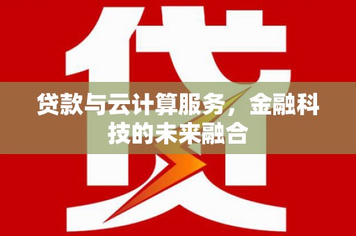 丰满贷款与云计算服务，金融科技的未来融合