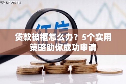 丰满贷款被拒怎么办？5个实用策略助你成功申请