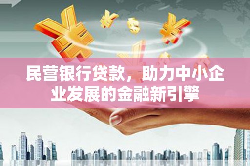 丰满民营银行贷款，助力中小企业发展的金融新引擎