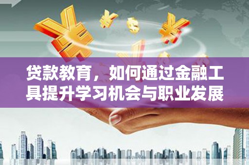 丰满贷款教育，如何通过金融工具提升学习机会与职业发展