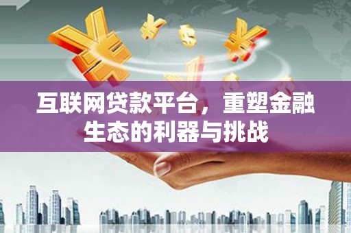 丰满互联网贷款平台，重塑金融生态的利器与挑战