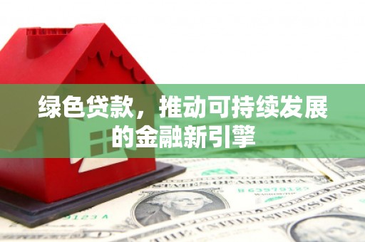 丰满绿色贷款，推动可持续发展的金融新引擎