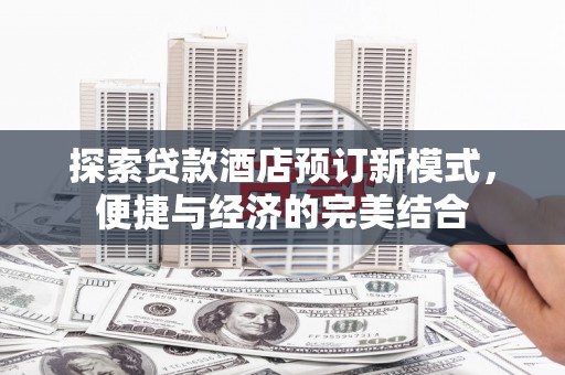 丰满探索贷款酒店预订新模式，便捷与经济的完美结合