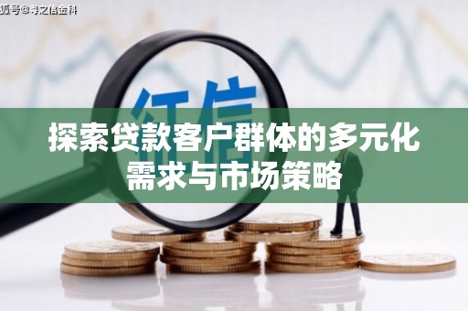 丰满探索贷款客户群体的多元化需求与市场策略