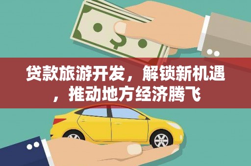 丰满贷款旅游开发，解锁新机遇，推动地方经济腾飞