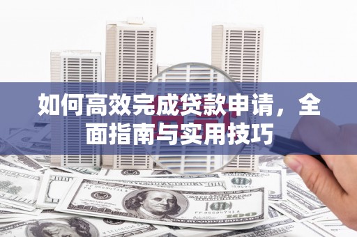 丰满如何高效完成贷款申请，全面指南与实用技巧