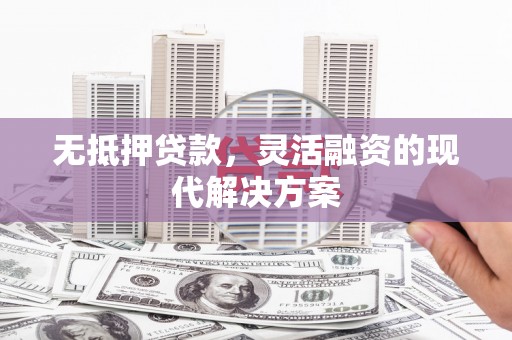 丰满无抵押贷款，灵活融资的现代解决方案