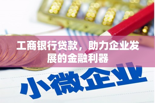 丰满工商银行贷款，助力企业发展的金融利器