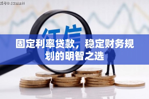 丰满固定利率贷款，稳定财务规划的明智之选