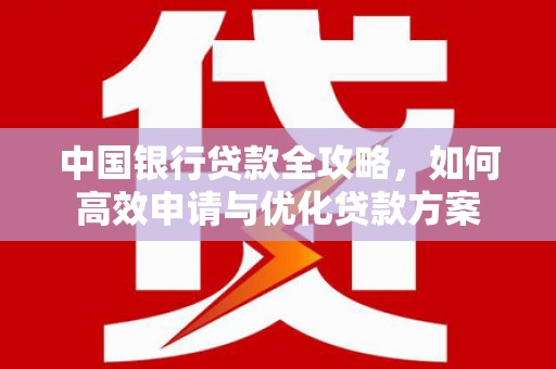 丰满中国银行贷款全攻略，如何高效申请与优化贷款方案