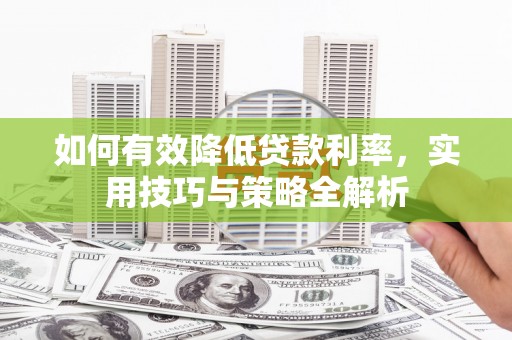 丰满如何有效降低贷款利率，实用技巧与策略全解析