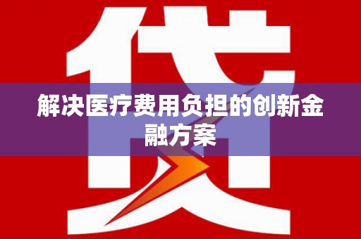 丰满解决医疗费用负担的创新金融方案